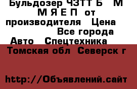 Бульдозер ЧЗТТ-Б10 М.М.Я-Е.П1 от производителя › Цена ­ 5 290 000 - Все города Авто » Спецтехника   . Томская обл.,Северск г.